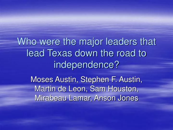who were the major leaders that lead texas down the road to independence