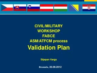 CIVIL/MILITARY WORKSHOP FABCE ASM/ATFCM process Validation Plan Stjepan Varga