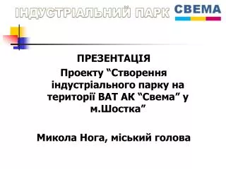 ПРЕЗЕНТАЦІЯ Проекту “Створення індустріального парку на території ВАТ АК “Свема” у м.Шостка”