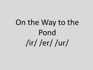 on the way to the pond ir er ur