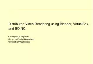 Distributed Video Rendering using Blender, VirtualBox, and BOINC. Christopher J. Reynolds.