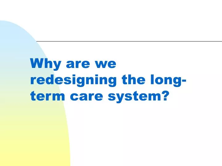 why are we redesigning the long term care system