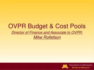 OVPR Budget &amp; Cost Pools Director of Finance and Associate to OVPR: Mike Rollefson
