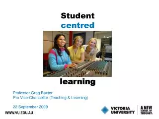 Student centred learning Professor Greg Baxter Pro Vice-Chancellor (Teaching &amp; Learning)