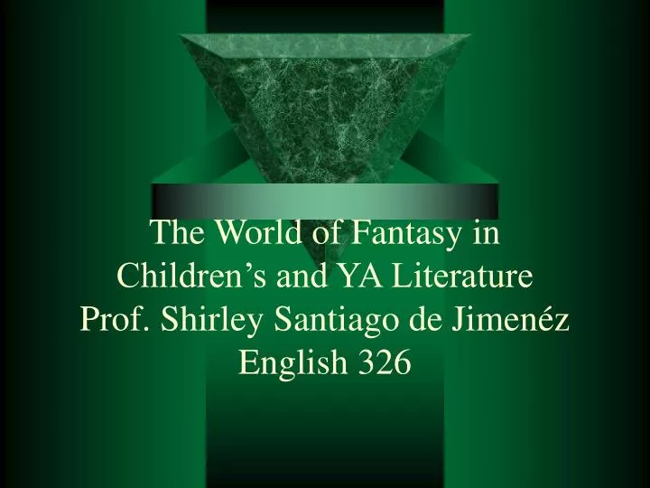the world of fantasy in children s and ya literature prof shirley santiago de jimen z english 326