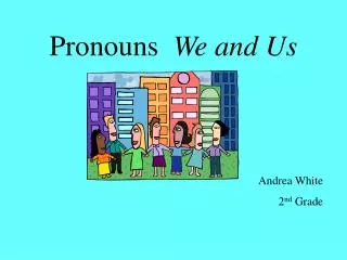 Pronouns We and Us Andrea White 2 nd Grade