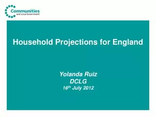 Household Projections for England Yolanda Ruiz DCLG 16 th July 2012