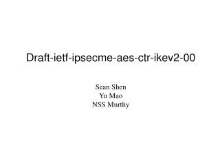 Draft-ietf-ipsecme-aes-ctr-ikev2-00 Sean Shen Yu Mao NSS Murthy