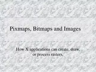 Pixmaps, Bitmaps and Images