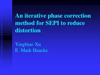 An iterative phase correction method for SEPI to reduce distortion Yingbiao Xu E. Mark Haacke