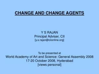 CHANGE AND CHANGE AGENTS Y S RAJAN Principal Adviser, CII [y.s.rajan@ciionline]