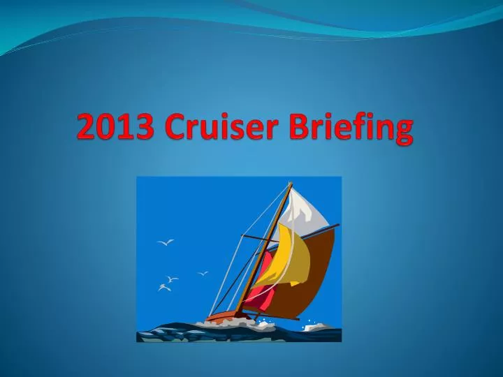 2013 cruiser briefing