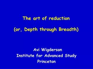 The art of reduction (or, Depth through Breadth)