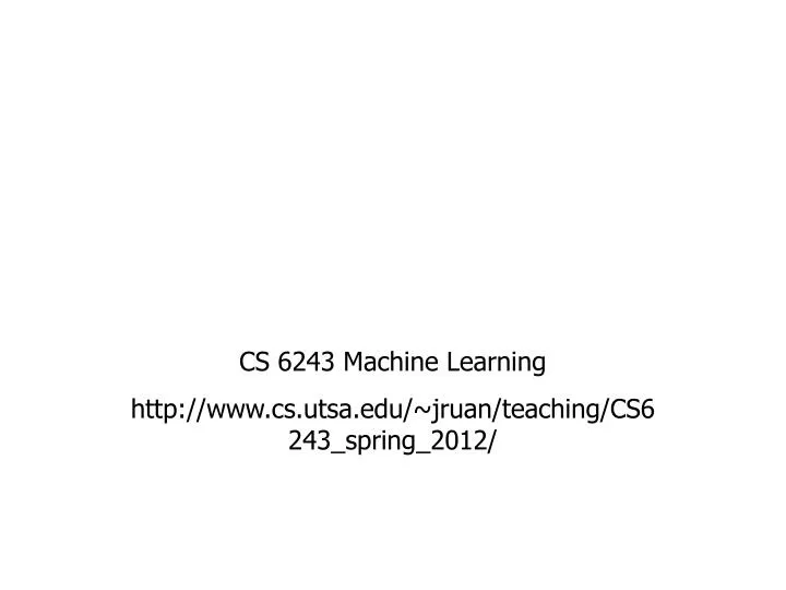 cs 6243 machine learning http www cs utsa edu jruan teaching cs6243 spring 2012