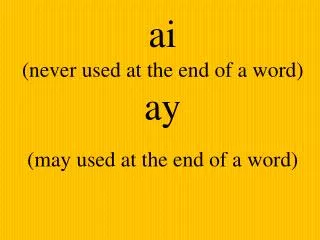 ai (never used at the end of a word) ay (may used at the end of a word)
