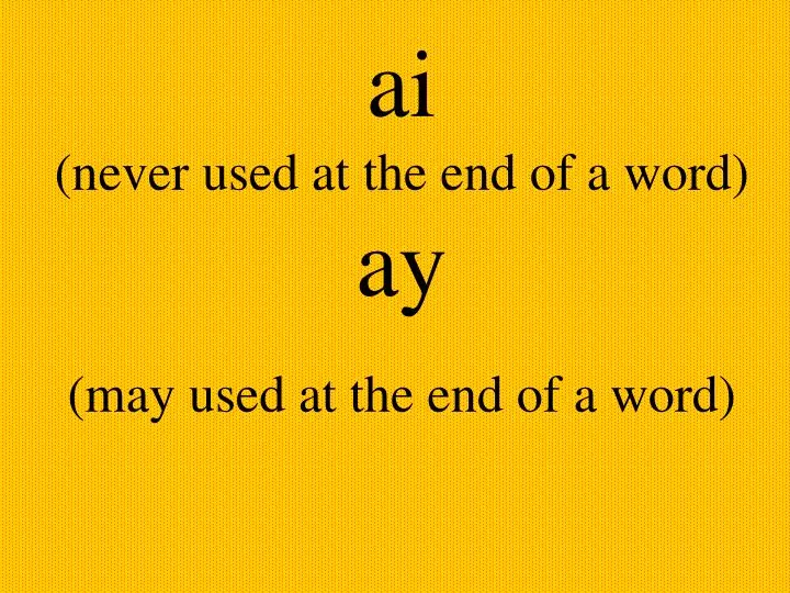 ai never used at the end of a word ay may used at the end of a word