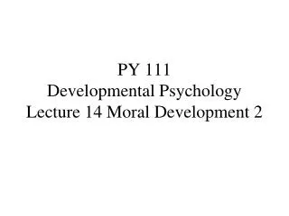 PY 111 Developmental Psychology Lecture 14 Moral Development 2