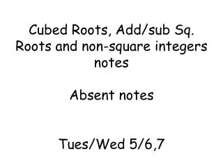 Cubed Roots, Add/sub Sq. Roots and non-square integers notes Absent notes Tues/Wed 5/6,7