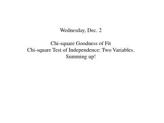 Wednesday, Dec. 2 Chi-square Goodness of Fit Chi-square Test of Independence: Two Variables.
