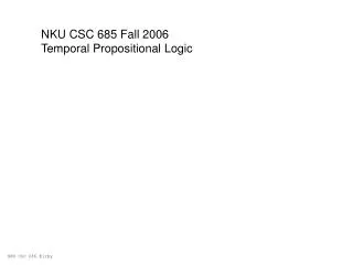 NKU CSC 685 Fall 2006 Temporal Propositional Logic