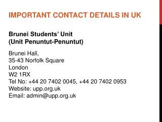 IMPORTANT CONTACT DETAILS IN UK Brunei Students’ Unit (Unit Penuntut-Penuntut ) Brunei Hall,