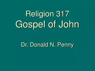 Religion 317 Gospel of John Dr. Donald N. Penny