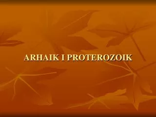 ARHAIK I PROTEROZOIK