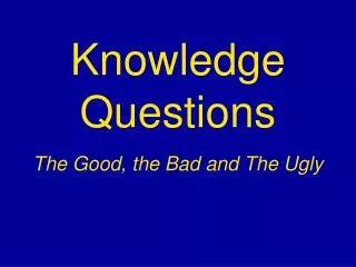 Knowledge Questions The Good, the Bad and The Ugly