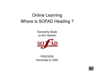 Online Learning Where is SOFAD Heading ? Samantha Slade Jo-Ann Stanton PROCEDE November 6, 2003
