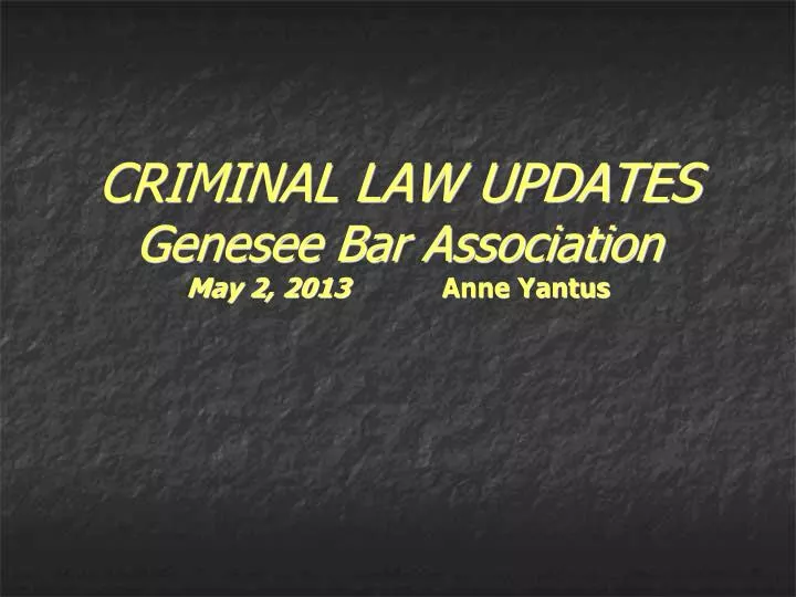criminal law updates genesee bar association may 2 2013 anne yantus