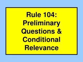 Rule 104: Preliminary Questions &amp; Conditional Relevance