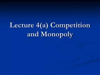 Lecture 4(a) Competition and Monopoly
