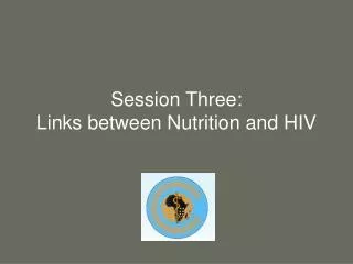 Session Three: Links between Nutrition and HIV