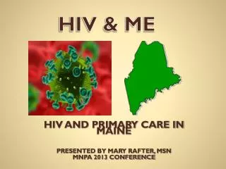 HIV AND PRIMARY CARE IN MAINE PRESENTED BY MARY RAFTER, MSN MNPA 2013 CONFERENCE