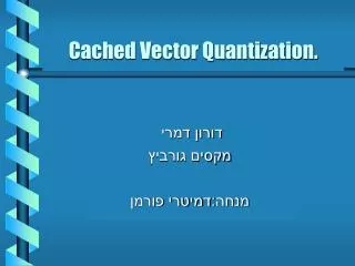 Cached Vector Quantization.