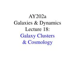 AY202a Galaxies &amp; Dynamics Lecture 18: Galaxy Clusters &amp; Cosmology