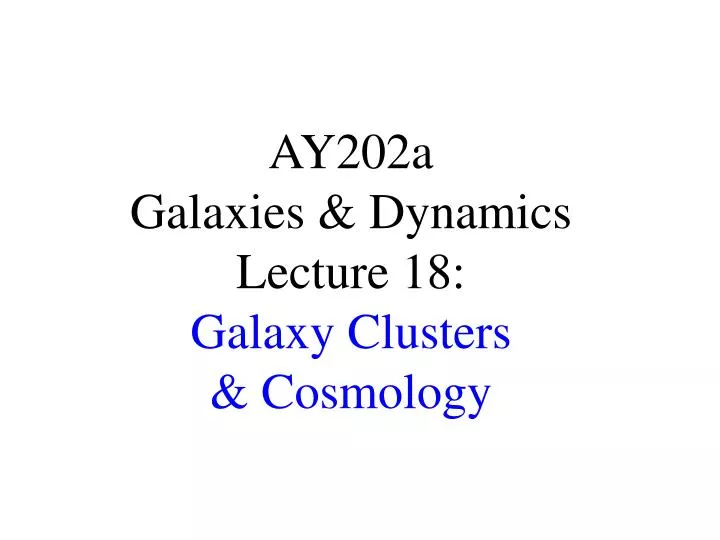 ay202a galaxies dynamics lecture 18 galaxy clusters cosmology