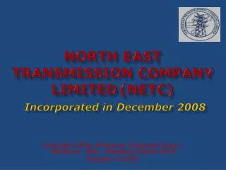 NORTH EAST TRANSMISSION COMPANY LIMITED (NETC) Incorporated in December 2008