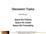 Discussion Topics Bob Weigel Space Wx Policies Space Wx Codes Space Wx Forecasting - slide 1