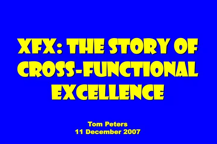 xfx the story of cross functional excellence tom peters 11 december 2007