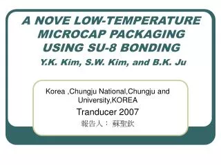 A NOVE LOW-TEMPERATURE MICROCAP PACKAGING USING SU-8 BONDING Y.K. Kim, S.W. Kim, and B.K. Ju
