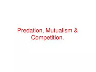 Predation, Mutualism &amp; Competition.