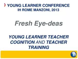Fresh Eye-deas YOUNG LEARNER TEACHER COGNITION AND TEACHER TRAINING