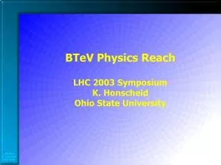 BTeV Physics Reach LHC 2003 Symposium K. Honscheid Ohio State University