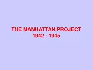 THE MANHATTAN PROJECT 1942 - 1945