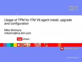 Usage of TPM for ITM V6 agent install, upgrade and configuration Mike McIntyre mikemci@ca.ibm