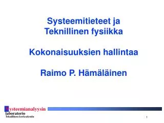 Systeemitieteet ja Teknillinen fysiikka Kokonaisuuksien hallintaa Raimo P. Hämäläinen