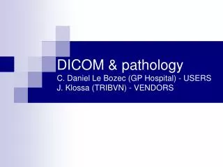 DICOM &amp; pathology C. Daniel Le Bozec (GP Hospital) - USERS J. Klossa (TRIBVN) - VENDORS