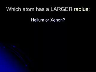 Which atom has a LARGER radius :