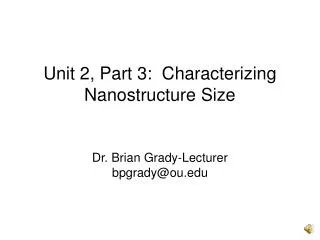 Unit 2, Part 3: Characterizing Nanostructure Size Dr. Brian Grady-Lecturer bpgrady@ou